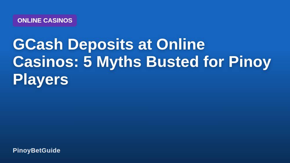 GCash Deposits at Online Casinos: 5 Myths Busted for Pinoy Players